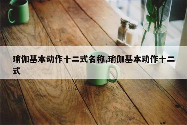 瑜伽基本动作十二式名称瑜伽基本动作十二式(图1)