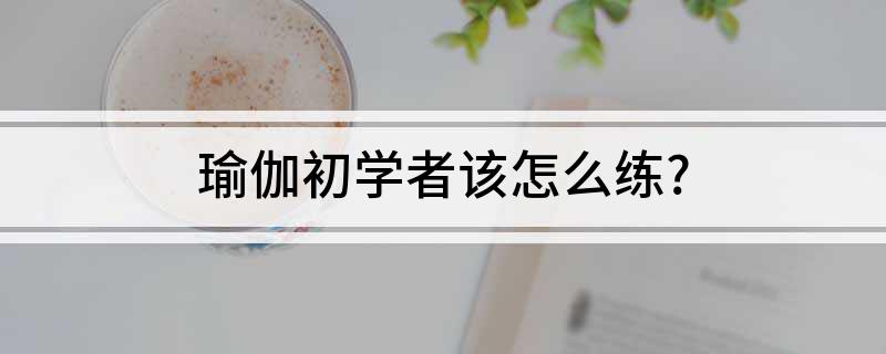 瑜伽初学者该怎么练？(图1)