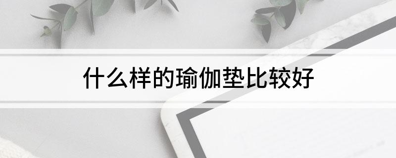 万博全站ManBetX官网什么样的瑜伽垫比较好(图1)