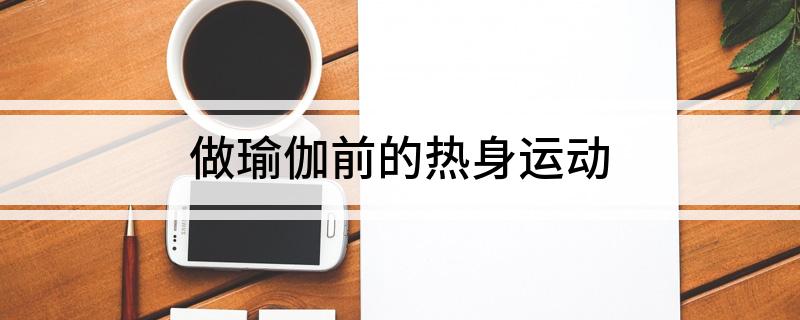 万博ManBetX做瑜伽前的热身运动(图1)